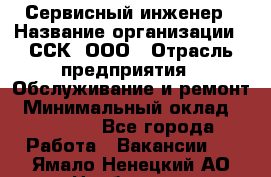 Сервисный инженер › Название организации ­ ССК, ООО › Отрасль предприятия ­ Обслуживание и ремонт › Минимальный оклад ­ 35 000 - Все города Работа » Вакансии   . Ямало-Ненецкий АО,Ноябрьск г.